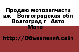 Продаю мотозапчасти иж - Волгоградская обл., Волгоград г. Авто » Мото   